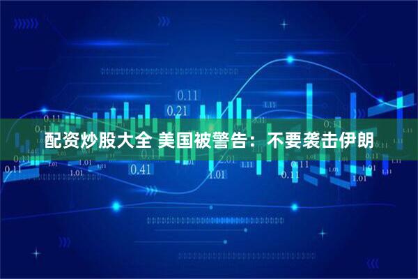 配资炒股大全 美国被警告：不要袭击伊朗