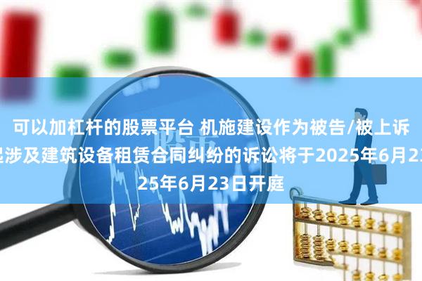 可以加杠杆的股票平台 机施建设作为被告/被上诉人的2起涉及建筑设备租赁合同纠纷的诉讼将于2025年6月23日开庭