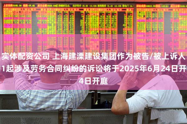 实体配资公司 上海建溧建设集团作为被告/被上诉人的1起涉及劳务合同纠纷的诉讼将于2025年6月24日开庭