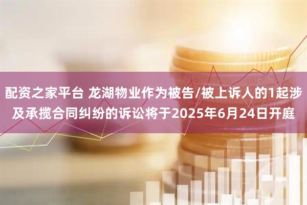 配资之家平台 龙湖物业作为被告/被上诉人的1起涉及承揽合同纠纷的诉讼将于2025年6月24日开庭