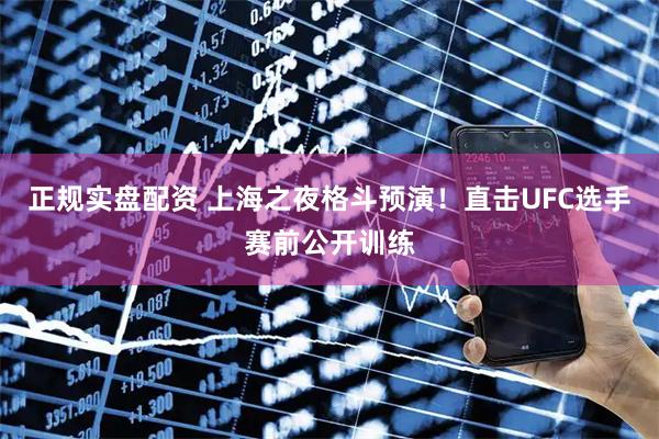 正规实盘配资 上海之夜格斗预演！直击UFC选手赛前公开训练
