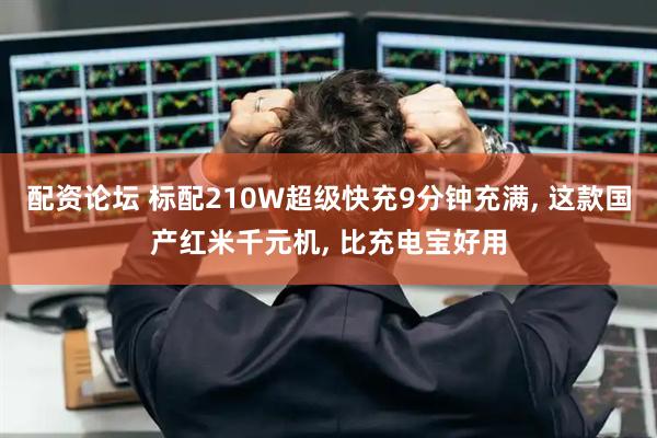 配资论坛 标配210W超级快充9分钟充满, 这款国产红米千元机, 比充电宝好用