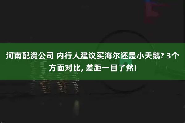 河南配资公司 内行人建议买海尔还是小天鹅? 3个方面对比, 差距一目了然!