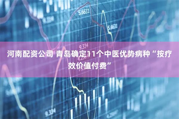 河南配资公司 青岛确定11个中医优势病种“按疗效价值付费”