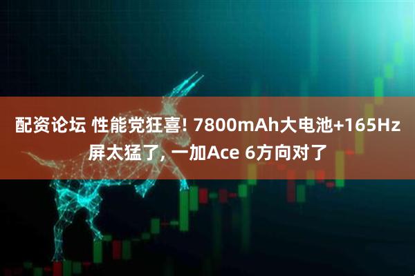 配资论坛 性能党狂喜! 7800mAh大电池+165Hz屏太猛了, 一加Ace 6方向对了