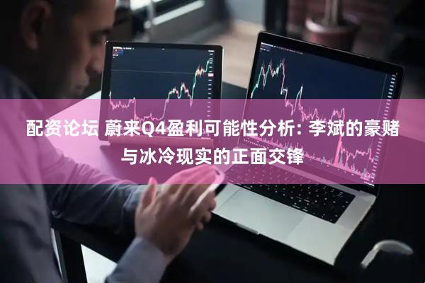 配资论坛 蔚来Q4盈利可能性分析: 李斌的豪赌与冰冷现实的正面交锋