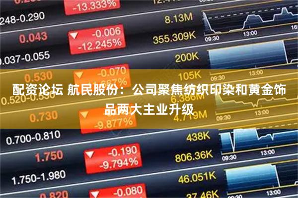 配资论坛 航民股份：公司聚焦纺织印染和黄金饰品两大主业升级