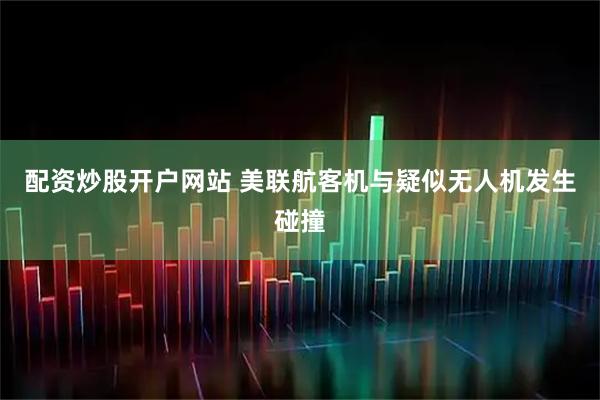 配资炒股开户网站 美联航客机与疑似无人机发生碰撞