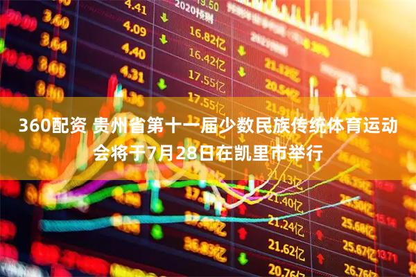360配资 贵州省第十一届少数民族传统体育运动会将于7月28日在凯里市举行